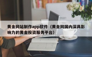 广东黄金网站制作app软件（黄金网国内深具影响力的黄金投资服务平台）