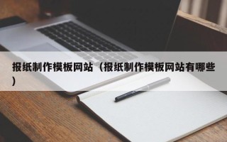 广东报纸制作模板网站（报纸制作模板网站有哪些）