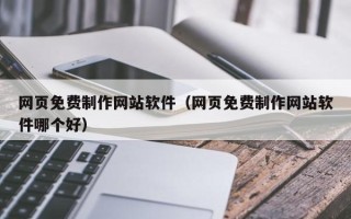 广东网页免费制作网站软件（网页免费制作网站软件哪个好）