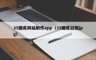 广东35图库网站制作app（35图库旧版jpg）