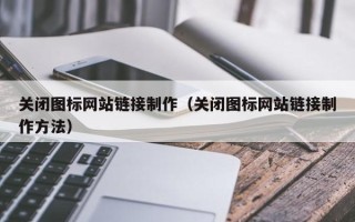 广东关闭图标网站链接制作（关闭图标网站链接制作方法）