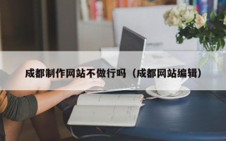 广东成都制作网站不做行吗（成都网站编辑）