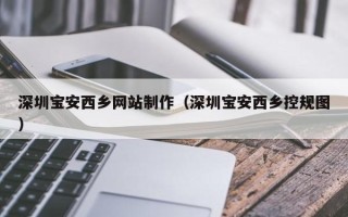 广东深圳宝安西乡网站制作（深圳宝安西乡控规图）
