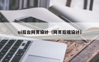 广东ui后台网页设计（网页后端设计）